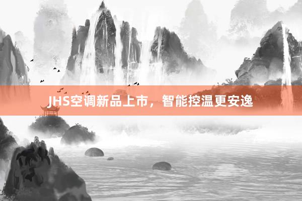 JHS空调新品上市，智能控温更安逸